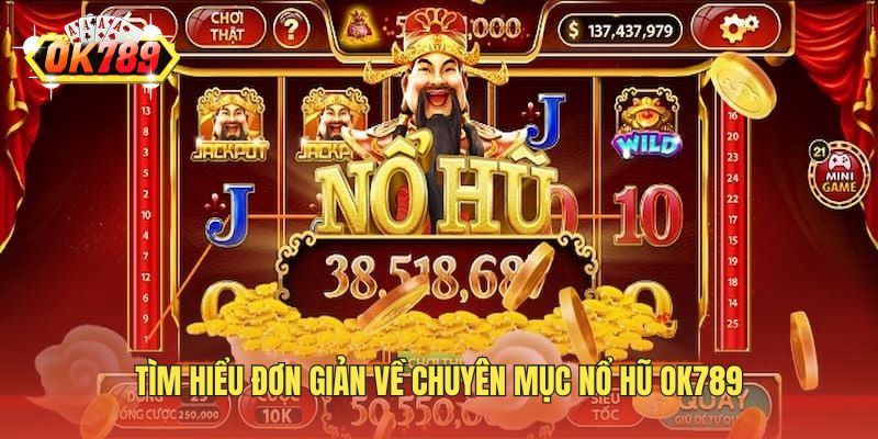 Tìm hiểu đơn giản về chuyên mục nổ hũ OK789